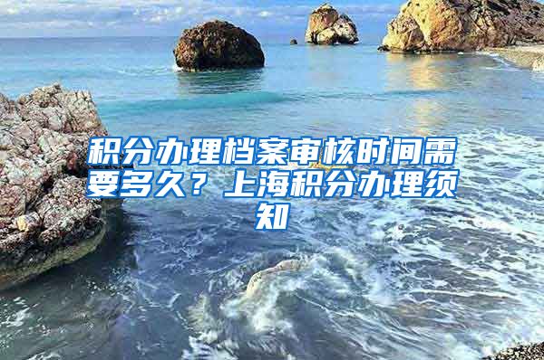 积分办理档案审核时间需要多久？上海积分办理须知