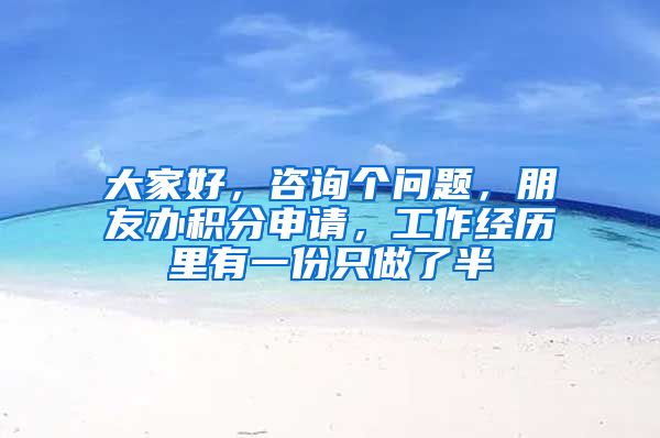 大家好，咨询个问题，朋友办积分申请，工作经历里有一份只做了半