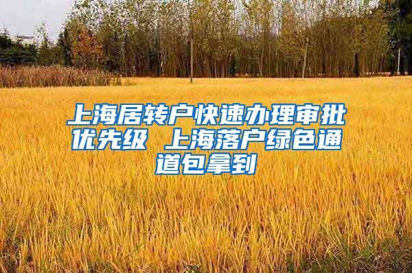 上海居转户快速办理审批优先级 上海落户绿色通道包拿到