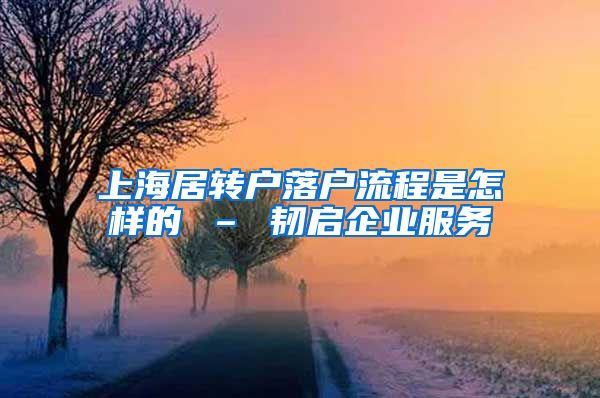 上海居转户落户流程是怎样的 – 韧启企业服务