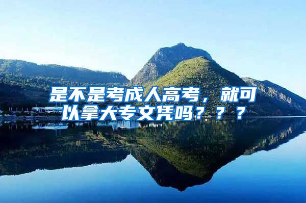 是不是考成人高考，就可以拿大专文凭吗？？？