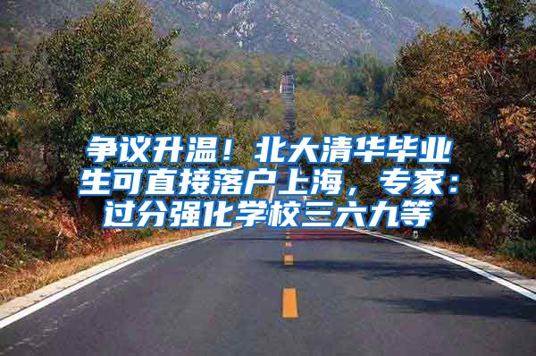 争议升温！北大清华毕业生可直接落户上海，专家：过分强化学校三六九等