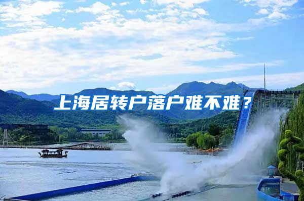 上海居转户落户难不难？