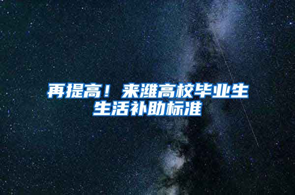 再提高！来潍高校毕业生生活补助标准