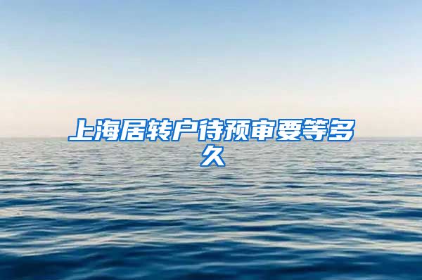 上海居转户待预审要等多久