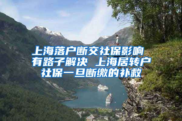上海落户断交社保影响 有路子解决 上海居转户社保一旦断缴的补救