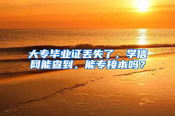 大专毕业证丢失了，学信网能查到，能专接本吗？