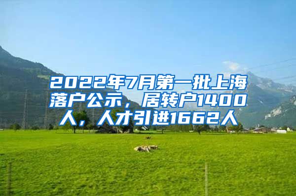 2022年7月第一批上海落户公示，居转户1400人，人才引进1662人