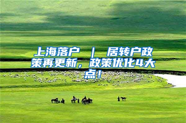 上海落户 ｜ 居转户政策再更新，政策优化4大点！