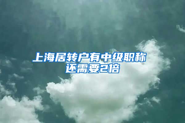 上海居转户有中级职称 还需要2倍