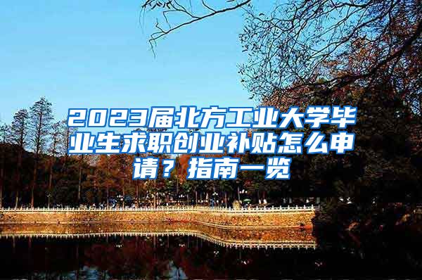 2023届北方工业大学毕业生求职创业补贴怎么申请？指南一览