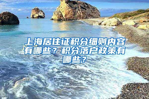 上海居住证积分细则内容有哪些？积分落户政策有哪些？