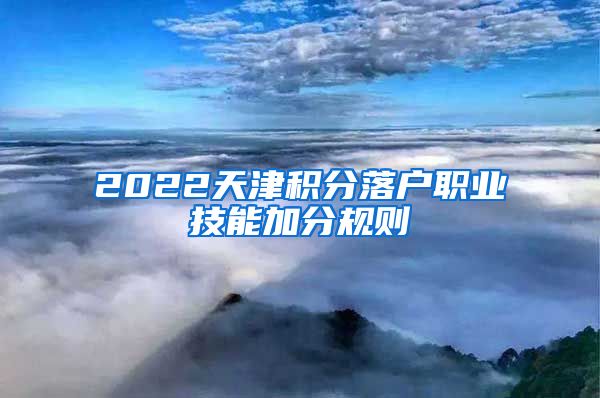 2022天津积分落户职业技能加分规则