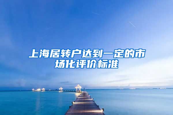 上海居转户达到一定的市场化评价标准