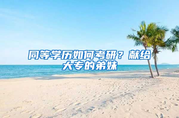 同等学历如何考研？献给大专的弟妹