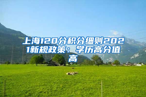 上海120分积分细则2021新规政策：学历高分值高