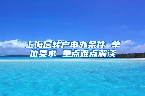 上海居转户申办条件 单位要求 重点难点解读