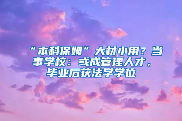 “本科保姆”大材小用？当事学校：或成管理人才，毕业后获法学学位