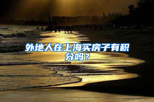 外地人在上海买房子有积分吗？