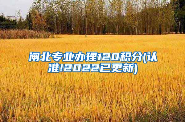 闸北专业办理120积分(认准!2022已更新)