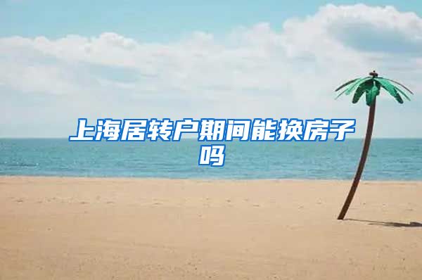 上海居转户期间能换房子吗