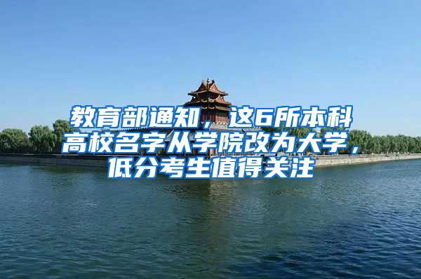 教育部通知，这6所本科高校名字从学院改为大学，低分考生值得关注