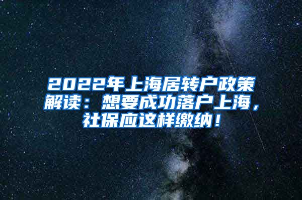 2022年上海居转户政策解读：想要成功落户上海，社保应这样缴纳！