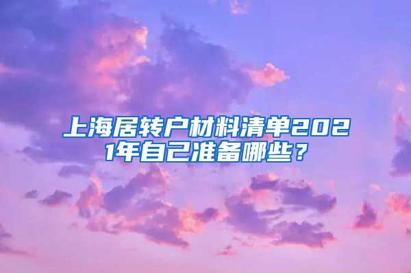 上海居转户材料清单2021年自己准备哪些？