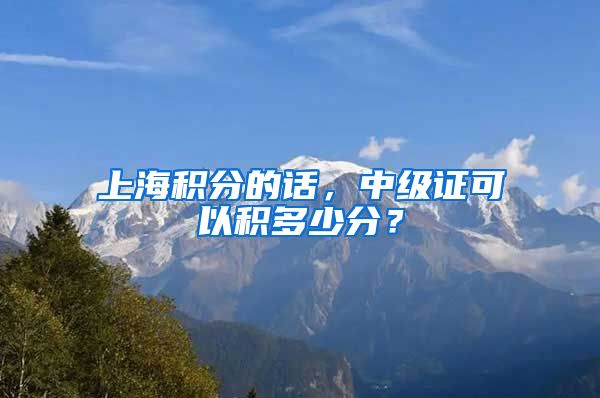 上海积分的话，中级证可以积多少分？