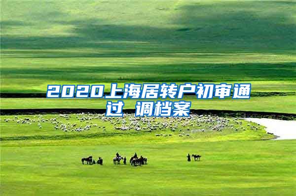 2020上海居转户初审通过 调档案