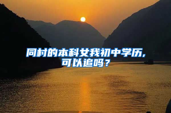 同村的本科女我初中学历,可以追吗？