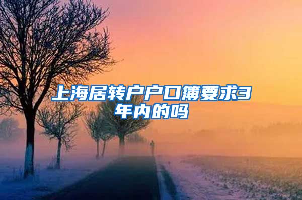 上海居转户户口簿要求3年内的吗