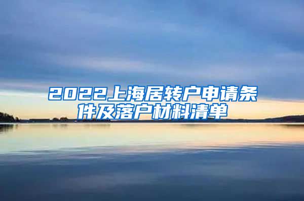 2022上海居转户申请条件及落户材料清单