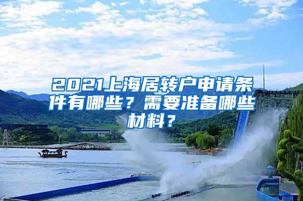 2021上海居转户申请条件有哪些？需要准备哪些材料？