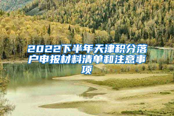 2022下半年天津积分落户申报材料清单和注意事项