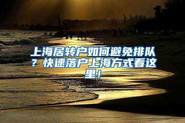 上海居转户如何避免排队？快速落户上海方式看这里！