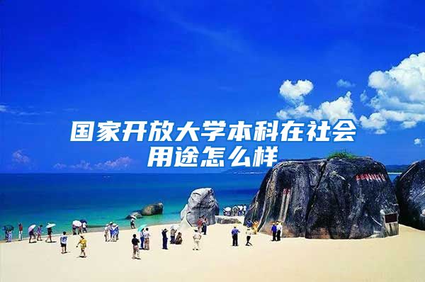 国家开放大学本科在社会用途怎么样