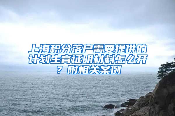 上海积分落户需要提供的计划生育证明材料怎么开？附相关案例