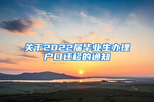 关于2022届毕业生办理户口迁移的通知