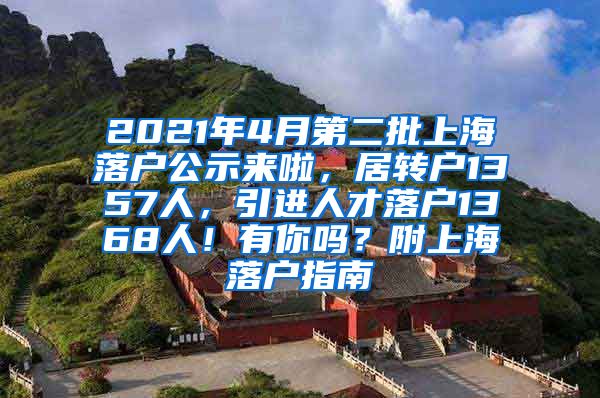 2021年4月第二批上海落户公示来啦，居转户1357人，引进人才落户1368人！有你吗？附上海落户指南