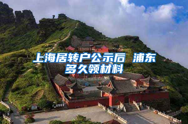 上海居转户公示后 浦东多久领材料