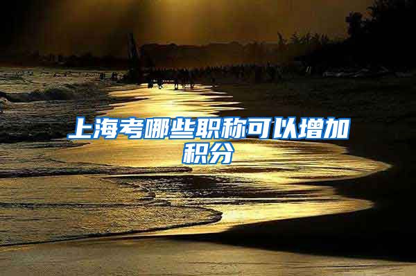 上海考哪些职称可以增加积分