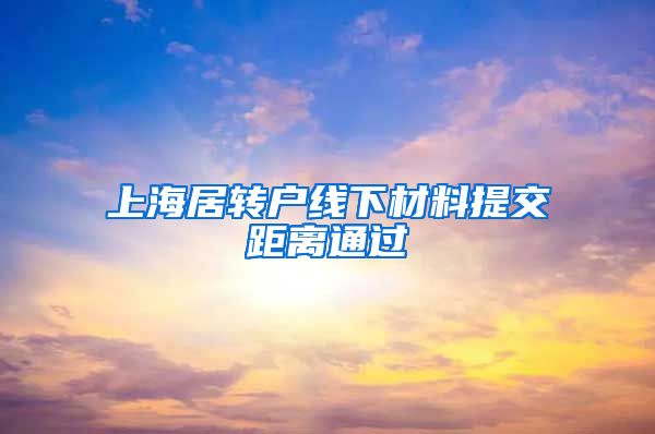 上海居转户线下材料提交距离通过