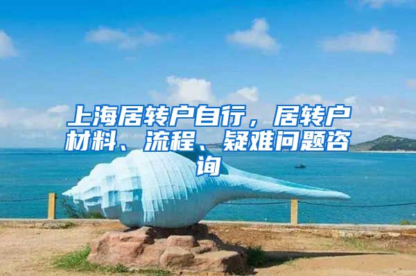 上海居转户自行，居转户材料、流程、疑难问题咨询