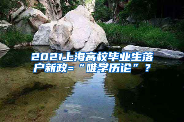 2021上海高校毕业生落户新政=“唯学历论”？