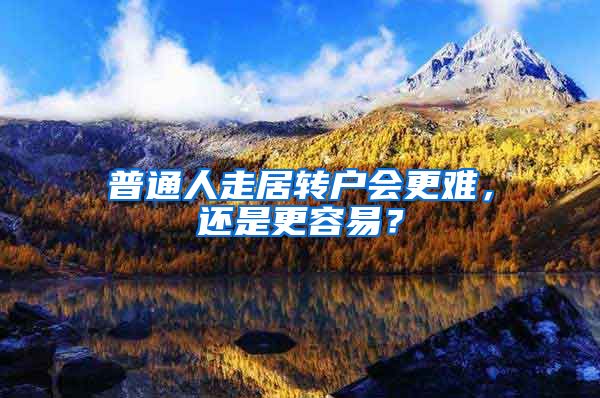 普通人走居转户会更难，还是更容易？