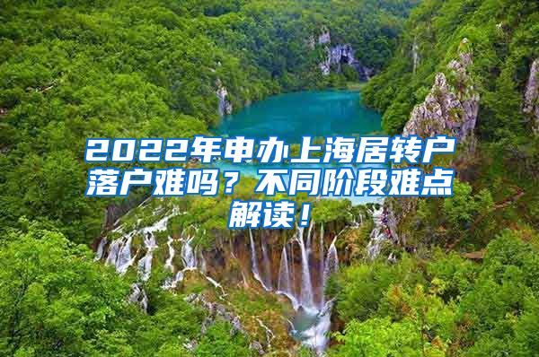 2022年申办上海居转户落户难吗？不同阶段难点解读！