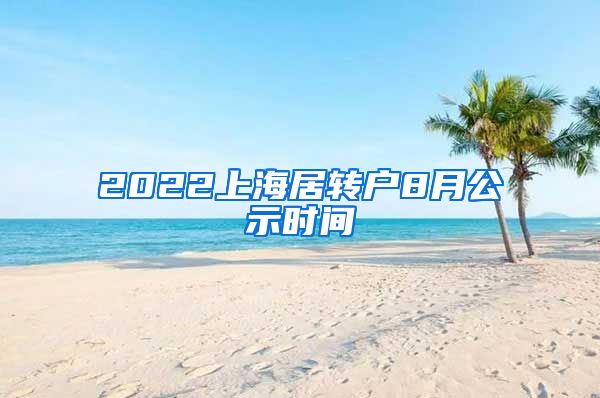 2022上海居转户8月公示时间