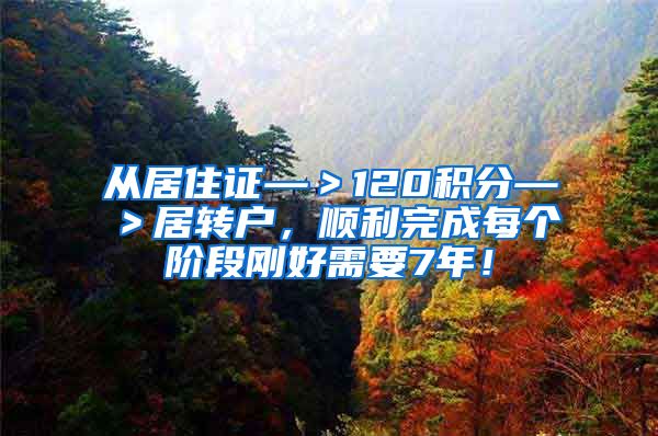 从居住证—＞120积分—＞居转户，顺利完成每个阶段刚好需要7年！