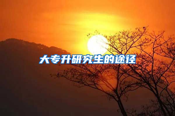 大专升研究生的途径